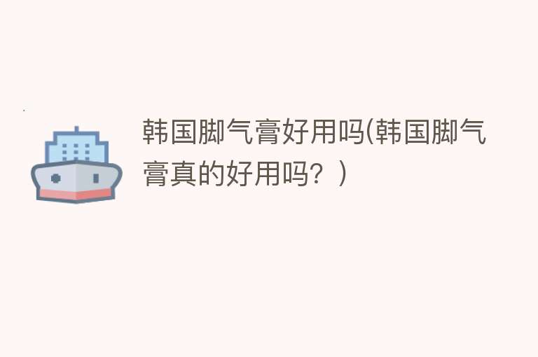 韩国脚气膏好用吗(韩国脚气膏真的好用吗?) 韩国脚气膏好用吗(韩国脚气膏真的好用吗?)