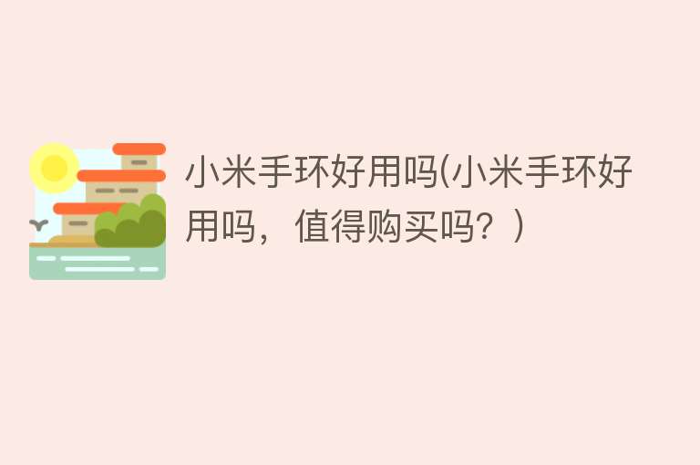 小米手环好用吗(小米手环好用吗,值得购买吗?) 小米手环好用吗(小米手环好用吗,值得购买吗?)