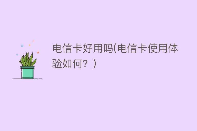 电信卡好用吗(电信卡使用体验如何?) 电信卡好用吗(电信卡使用体验如何?)