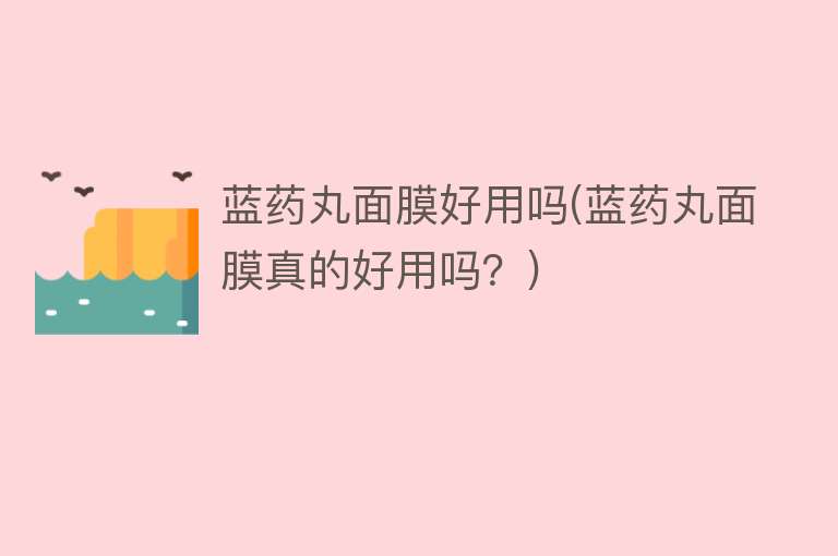 蓝药丸面膜好用吗(蓝药丸面膜真的好用吗?) 蓝药丸面膜好用吗(蓝药丸面膜真的好用吗?)