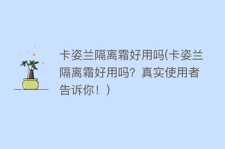 卡姿兰隔离霜好用吗(卡姿兰隔离霜好用吗?真实使用者告诉你!) 卡姿兰隔离霜好用吗(卡姿兰隔离霜好用吗?真实使用者告诉你!)
