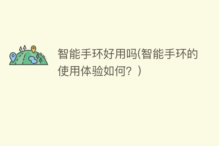 智能手环好用吗(智能手环的使用体验如何?) 智能手环好用吗(智能手环的使用体验如何?)