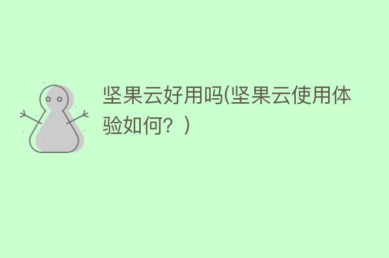 坚果云好用吗(坚果云使用体验如何?) 坚果云好用吗(坚果云使用体验如何?)
