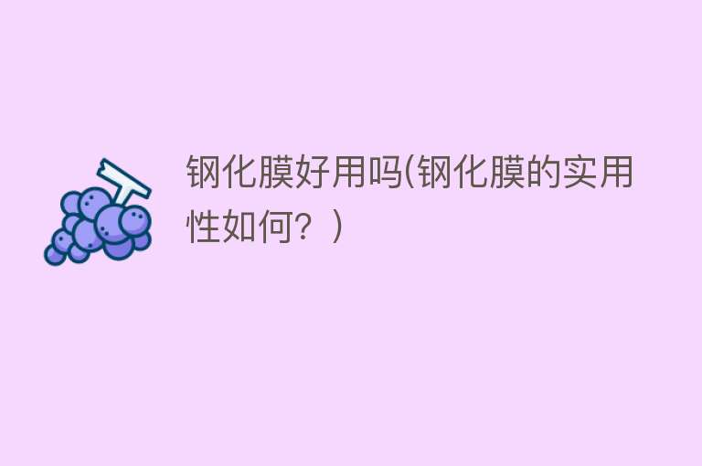钢化膜好用吗(钢化膜的实用性如何?) 钢化膜好用吗(钢化膜的实用性如何?)