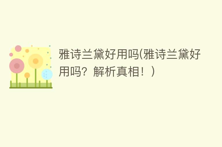 雅诗兰黛好用吗(雅诗兰黛好用吗？解析真相！)