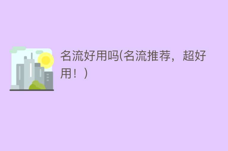 名流好用吗(名流推荐,超好用!) 名流好用吗(名流推荐,超好用!)