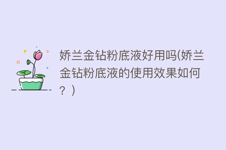 娇兰金钻粉底液好用吗(娇兰金钻粉底液的使用效果如何?) 娇兰金钻粉底液好用吗(娇兰金钻粉底液的使用效果如何?)