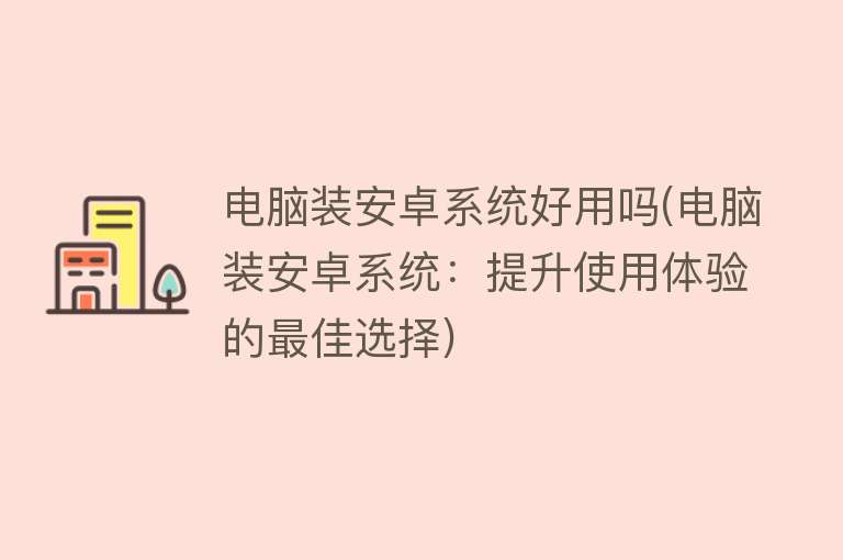 电脑装安卓系统好用吗(电脑装安卓系统：提升使用体验的最佳选择)