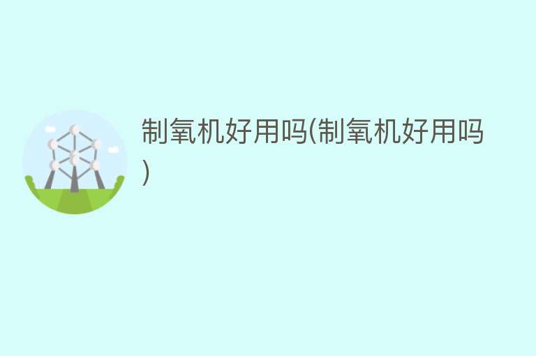 制氧机好用吗(制氧机好用吗) 制氧机好用吗(制氧机好用吗)