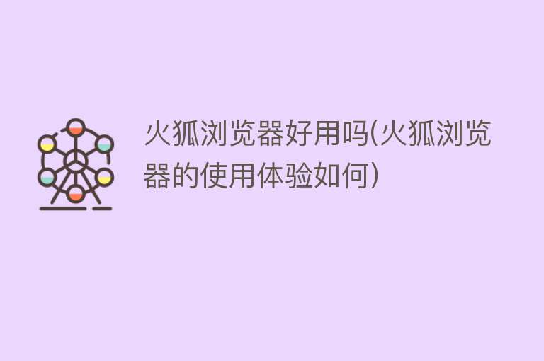 火狐浏览器好用吗(火狐浏览器的使用体验如何) 火狐浏览器好用吗(火狐浏览器的使用体验如何)