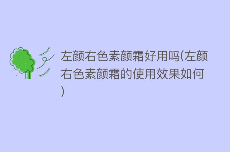 左颜右色素颜霜好用吗(左颜右色素颜霜的使用效果如何) 左颜右色素颜霜好用吗(左颜右色素颜霜的使用效果如何)