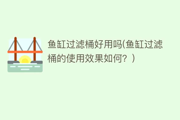 鱼缸过滤桶好用吗(鱼缸过滤桶的使用效果如何?) 鱼缸过滤桶好用吗(鱼缸过滤桶的使用效果如何?)