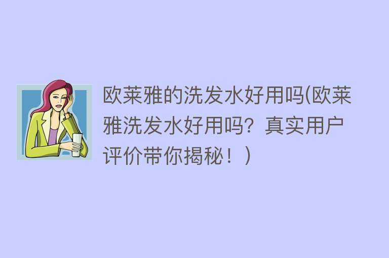 欧莱雅的洗发水好用吗(欧莱雅洗发水好用吗?真实用户评价带你揭秘!) 欧莱雅的洗发水好用吗(欧莱雅洗发水好用吗?真实用户评价带你揭秘!)