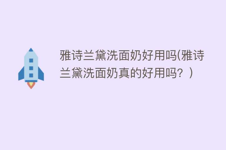 雅诗兰黛洗面奶好用吗(雅诗兰黛洗面奶真的好用吗？)