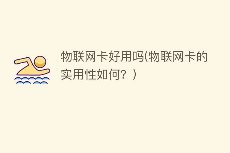 物联网卡好用吗(物联网卡的实用性如何?) 物联网卡好用吗(物联网卡的实用性如何?)