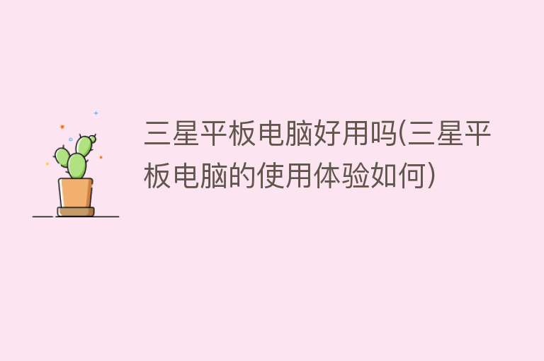 三星平板电脑好用吗(三星平板电脑的使用体验如何) 三星平板电脑好用吗(三星平板电脑的使用体验如何)