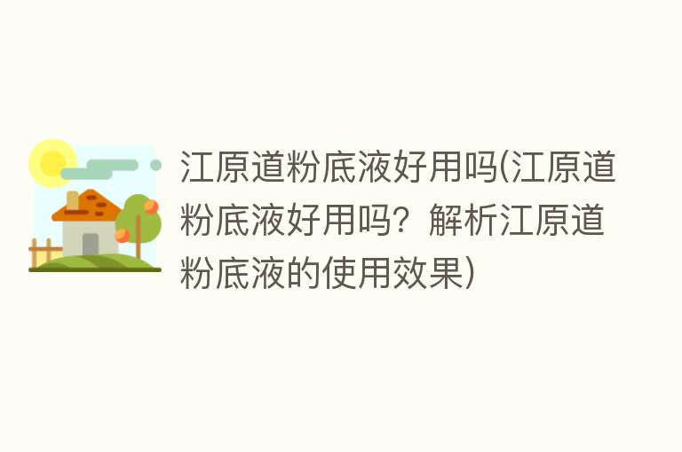 江原道粉底液好用吗(江原道粉底液好用吗?解析江原道粉底液的使用效果) 江原道粉底液好用吗(江原道粉底液好用吗?解析江原道粉底液的使用效果)