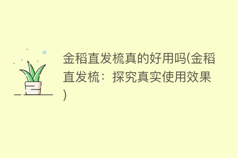 金稻直发梳真的好用吗(金稻直发梳：探究真实使用效果)
