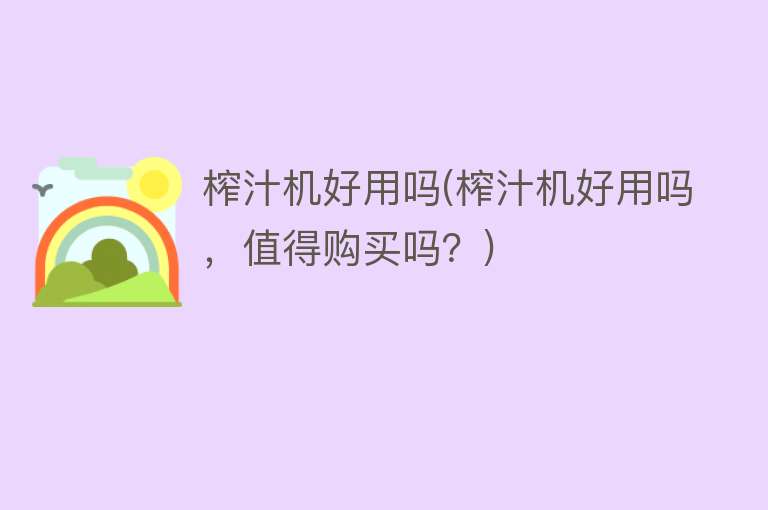 榨汁机好用吗(榨汁机好用吗,值得购买吗?) 榨汁机好用吗(榨汁机好用吗,值得购买吗?)