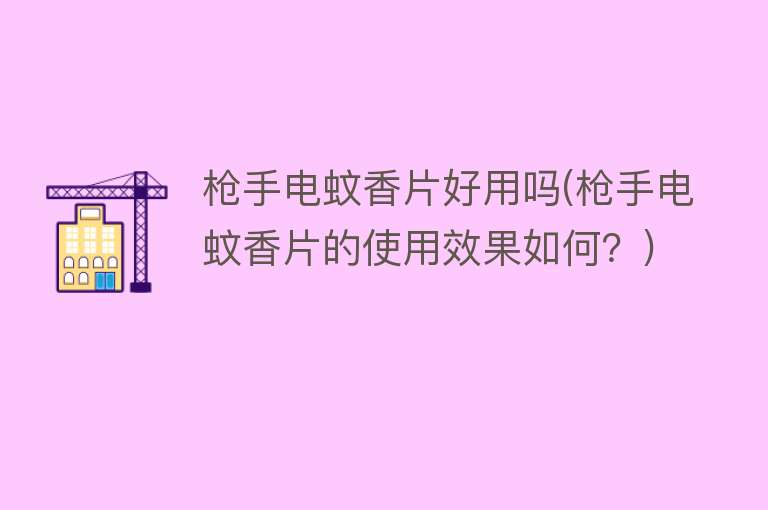 枪手电蚊香片好用吗(枪手电蚊香片的使用效果如何？)