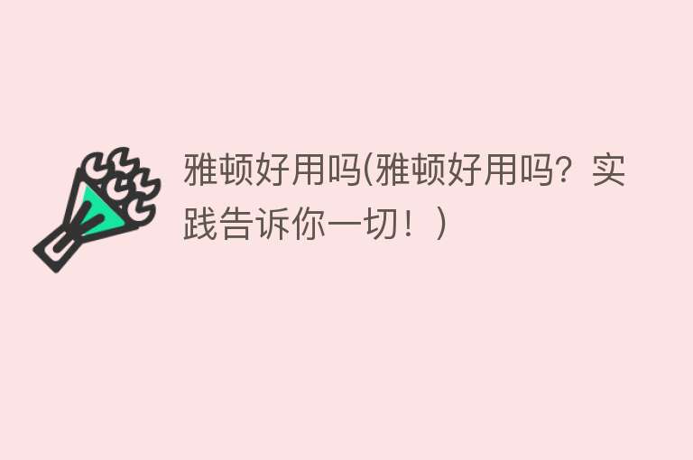 雅顿好用吗(雅顿好用吗?实践告诉你一切!) 雅顿好用吗(雅顿好用吗?实践告诉你一切!)