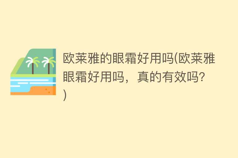 欧莱雅的眼霜好用吗(欧莱雅眼霜好用吗，真的有效吗？)