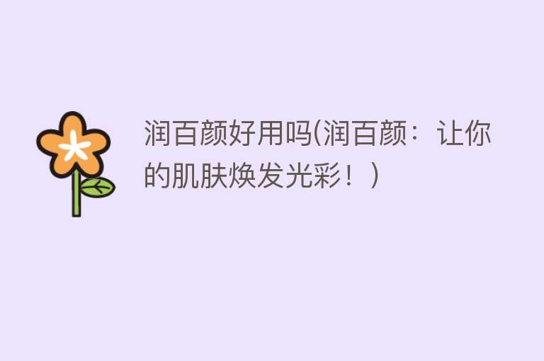 润百颜好用吗(润百颜:让你的肌肤焕发光彩!) 润百颜好用吗(润百颜:让你的肌肤焕发光彩!)