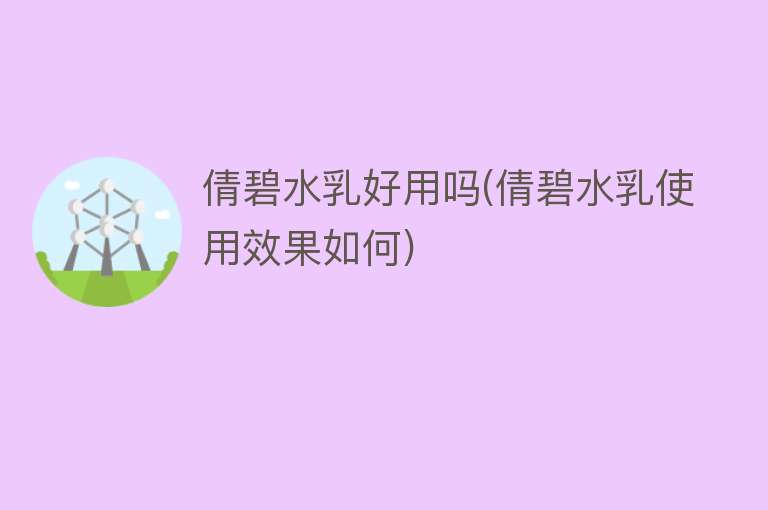 倩碧水乳好用吗(倩碧水乳使用效果如何) 倩碧水乳好用吗(倩碧水乳使用效果如何)