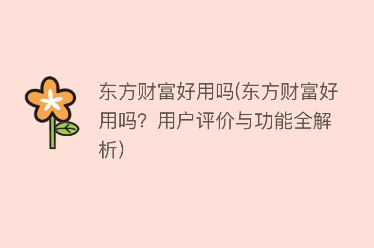 东方财富好用吗(东方财富好用吗?用户评价与功能全解析) 东方财富好用吗(东方财富好用吗?用户评价与功能全解析)