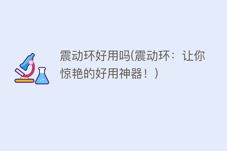 震动环好用吗(震动环:让你惊艳的好用神器!) 震动环好用吗(震动环:让你惊艳的好用神器!)