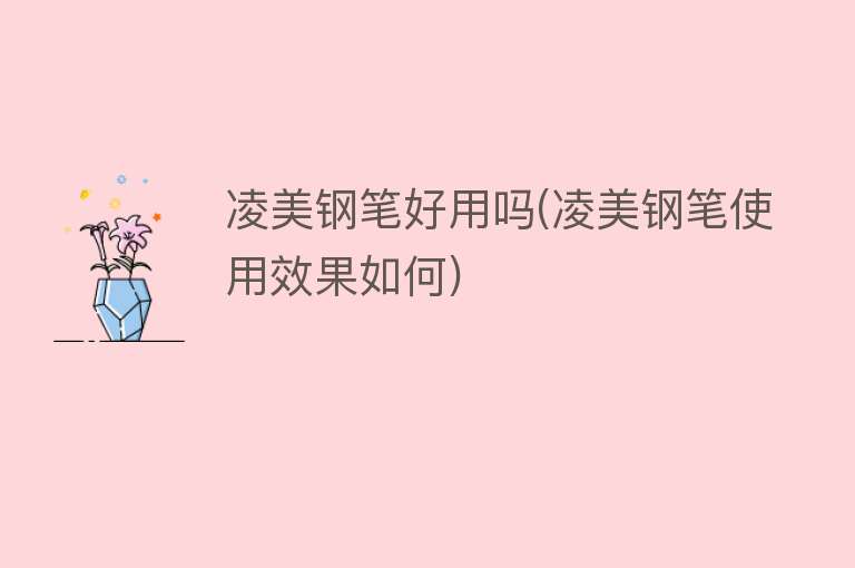 凌美钢笔好用吗(凌美钢笔使用效果如何) 凌美钢笔好用吗(凌美钢笔使用效果如何)