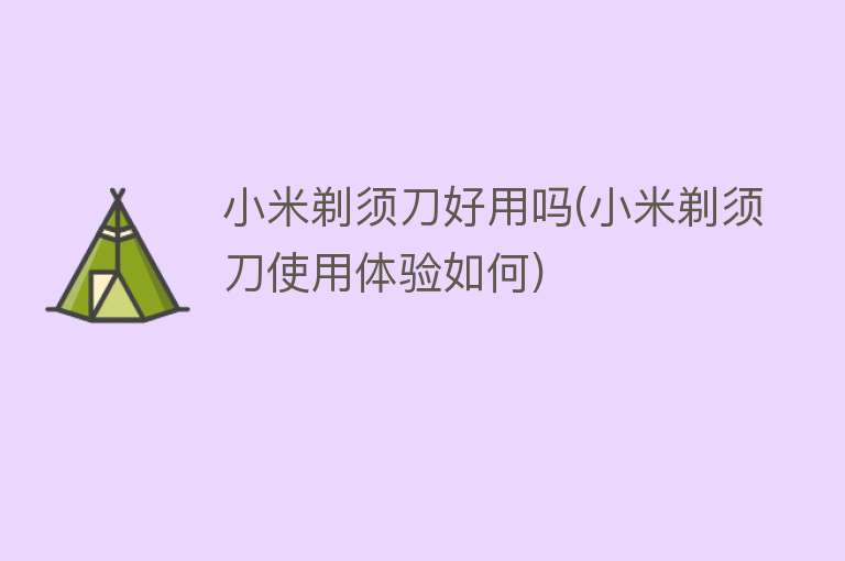 小米剃须刀好用吗(小米剃须刀使用体验如何) 小米剃须刀好用吗(小米剃须刀使用体验如何)