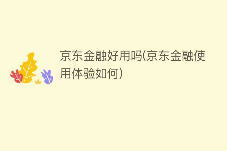 京东金融好用吗(京东金融使用体验如何) 京东金融好用吗(京东金融使用体验如何)