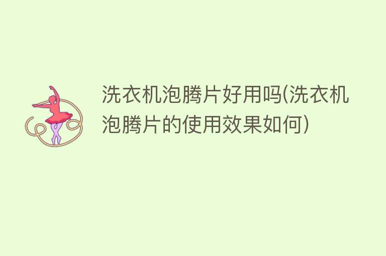 洗衣机泡腾片好用吗(洗衣机泡腾片的使用效果如何)