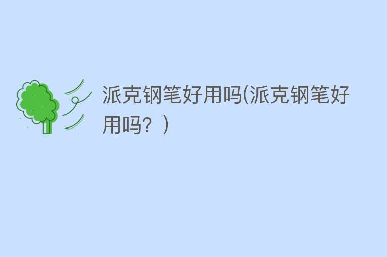 派克钢笔好用吗(派克钢笔好用吗?) 派克钢笔好用吗(派克钢笔好用吗?)