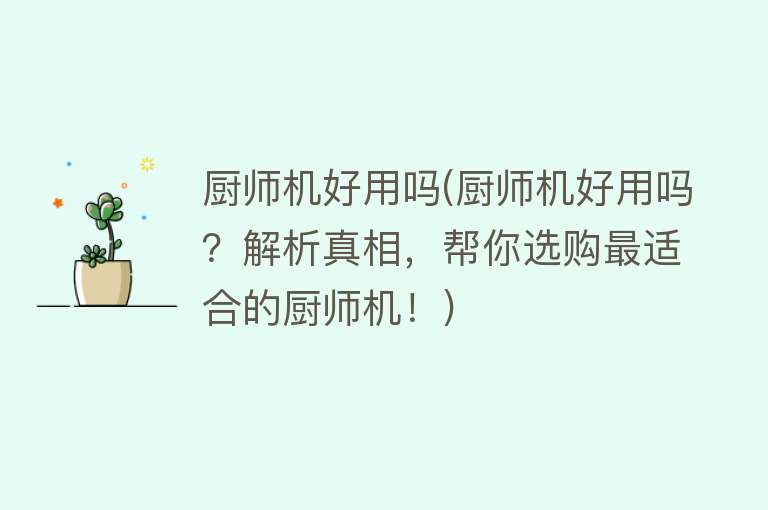 厨师机好用吗(厨师机好用吗?解析真相,帮你选购最适合的厨师机!) 厨师机好用吗(厨师机好用吗?解析真相,帮你选购最适合的厨师机!)