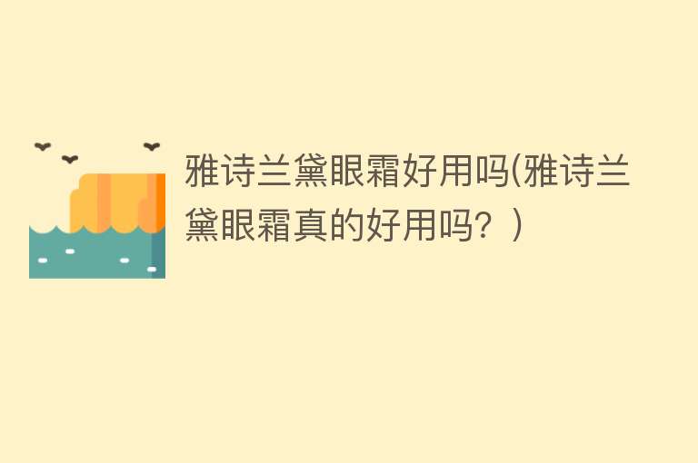 雅诗兰黛眼霜好用吗(雅诗兰黛眼霜真的好用吗?) 雅诗兰黛眼霜好用吗(雅诗兰黛眼霜真的好用吗?)