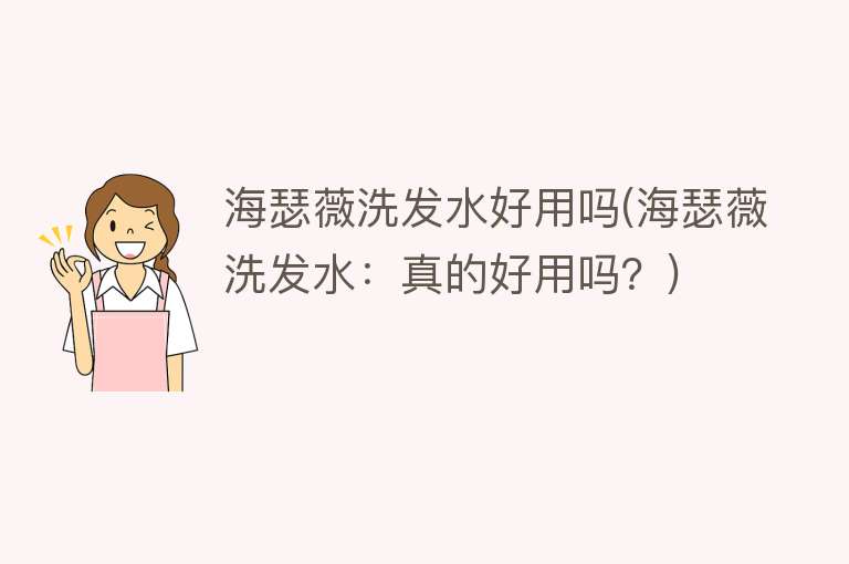 海瑟薇洗发水好用吗(海瑟薇洗发水:真的好用吗?) 海瑟薇洗发水好用吗(海瑟薇洗发水:真的好用吗?)