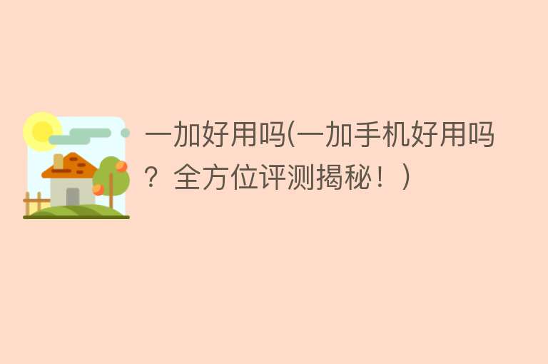 一加好用吗(一加手机好用吗?全方位评测揭秘!) 一加好用吗(一加手机好用吗?全方位评测揭秘!)