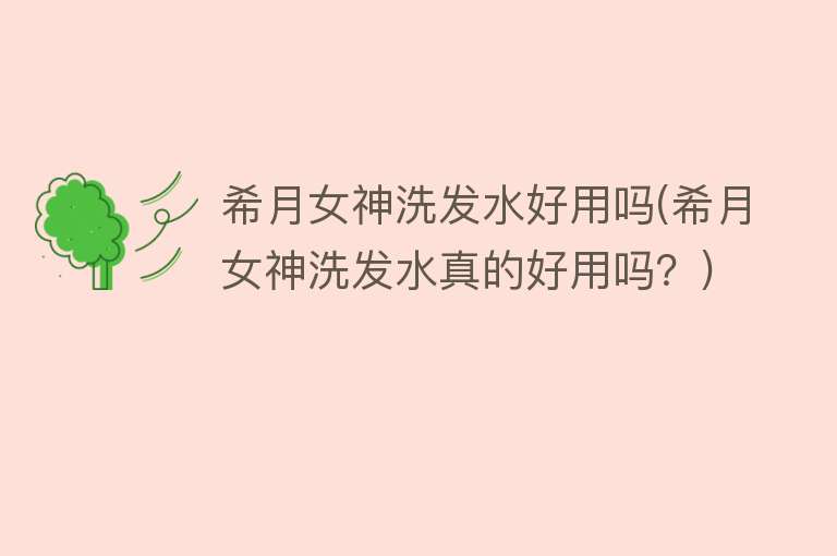 希月女神洗发水好用吗(希月女神洗发水真的好用吗?) 希月女神洗发水好用吗(希月女神洗发水真的好用吗?)