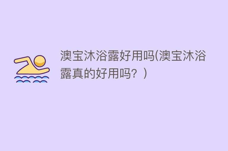 澳宝沐浴露好用吗(澳宝沐浴露真的好用吗?) 澳宝沐浴露好用吗(澳宝沐浴露真的好用吗?)