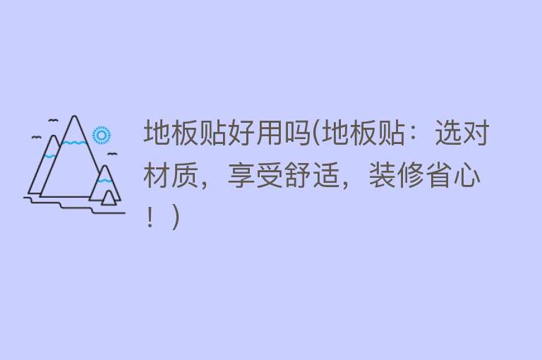 地板贴好用吗(地板贴:选对材质,享受舒适,装修省心!) 地板贴好用吗(地板贴:选对材质,享受舒适,装修省心!)