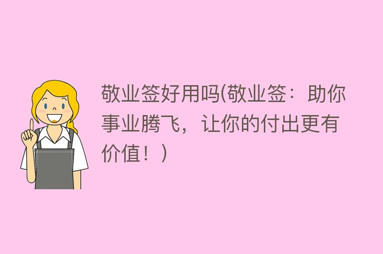 敬业签好用吗(敬业签:助你事业腾飞,让你的付出更有价值!) 敬业签好用吗(敬业签:助你事业腾飞,让你的付出更有价值!)