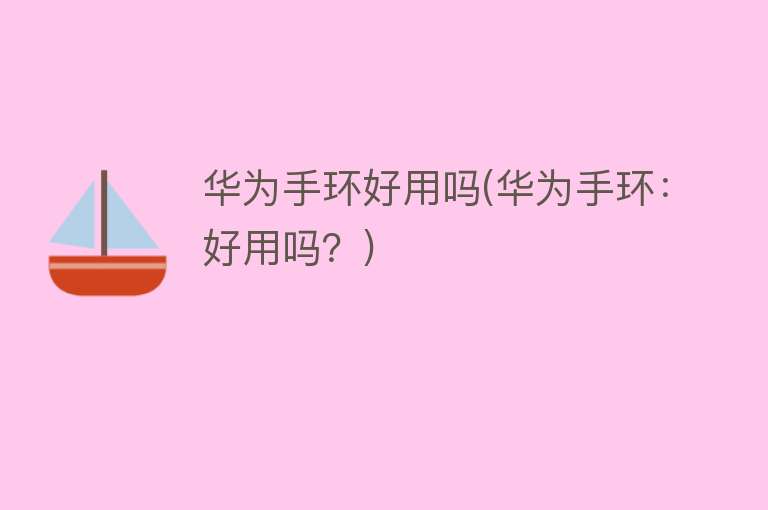 华为手环好用吗(华为手环:好用吗?) 华为手环好用吗(华为手环:好用吗?)