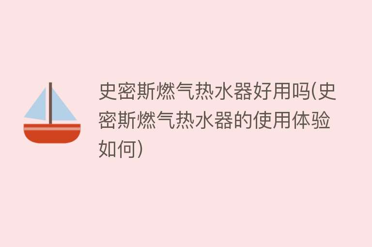 史密斯燃气热水器好用吗(史密斯燃气热水器的使用体验如何) 史密斯燃气热水器好用吗(史密斯燃气热水器的使用体验如何)
