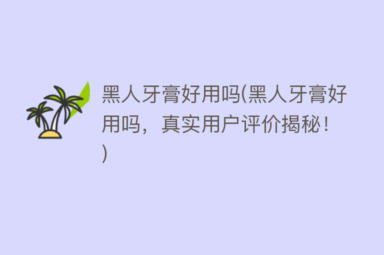 黑人牙膏好用吗(黑人牙膏好用吗,真实用户评价揭秘!) 黑人牙膏好用吗(黑人牙膏好用吗,真实用户评价揭秘!)