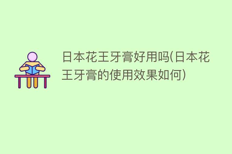 日本花王牙膏好用吗(日本花王牙膏的使用效果如何) 日本花王牙膏好用吗(日本花王牙膏的使用效果如何)