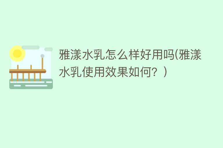 雅漾水乳怎么样好用吗(雅漾水乳使用效果如何？)