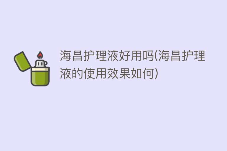 海昌护理液好用吗(海昌护理液的使用效果如何) 海昌护理液好用吗(海昌护理液的使用效果如何)