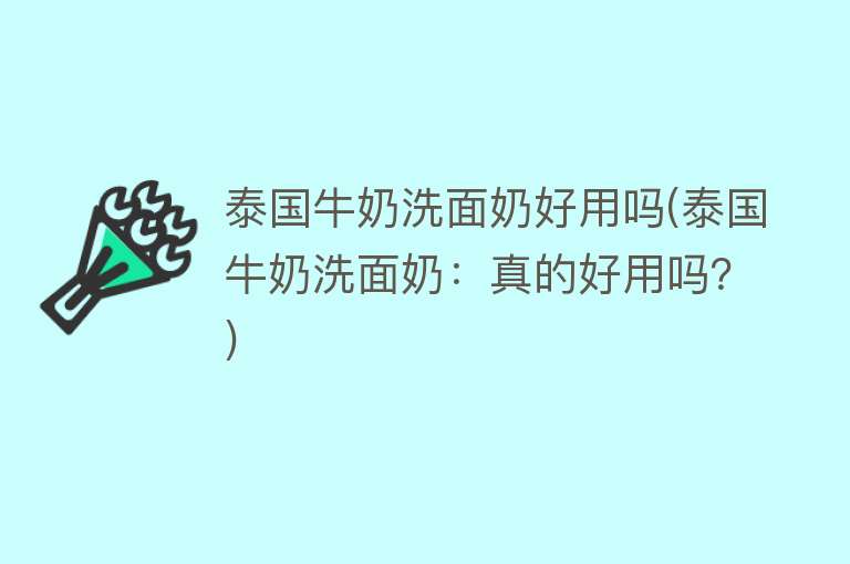 泰国牛奶洗面奶好用吗(泰国牛奶洗面奶:真的好用吗?) 泰国牛奶洗面奶好用吗(泰国牛奶洗面奶:真的好用吗?)